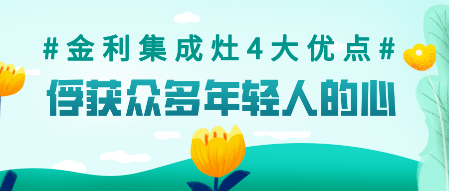 金利集成灶集齐4大优点于一身，俘获了众多年轻人的心